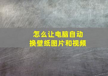 怎么让电脑自动换壁纸图片和视频