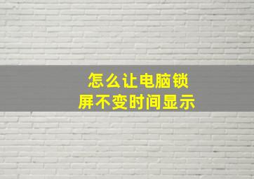 怎么让电脑锁屏不变时间显示