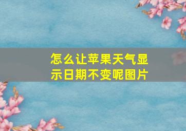 怎么让苹果天气显示日期不变呢图片