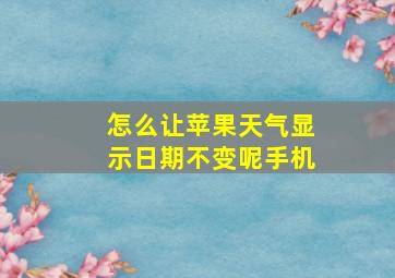 怎么让苹果天气显示日期不变呢手机