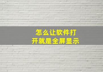 怎么让软件打开就是全屏显示