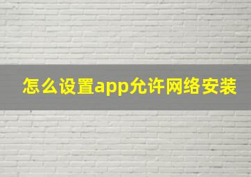 怎么设置app允许网络安装