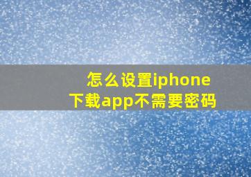 怎么设置iphone下载app不需要密码