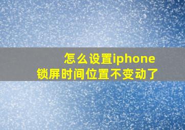 怎么设置iphone锁屏时间位置不变动了