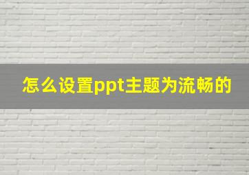 怎么设置ppt主题为流畅的