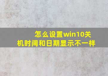 怎么设置win10关机时间和日期显示不一样