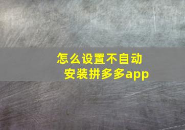 怎么设置不自动安装拼多多app