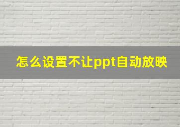 怎么设置不让ppt自动放映