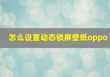 怎么设置动态锁屏壁纸oppo