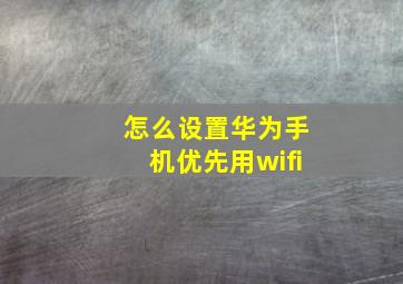 怎么设置华为手机优先用wifi