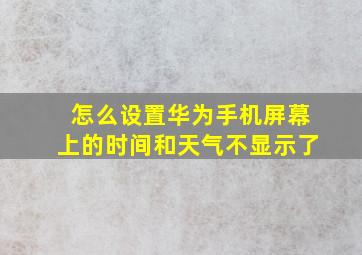 怎么设置华为手机屏幕上的时间和天气不显示了