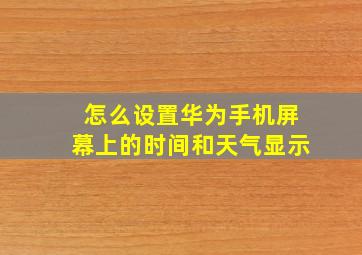 怎么设置华为手机屏幕上的时间和天气显示