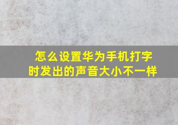 怎么设置华为手机打字时发出的声音大小不一样