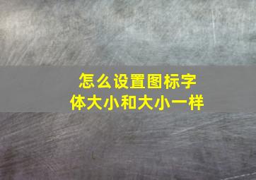 怎么设置图标字体大小和大小一样