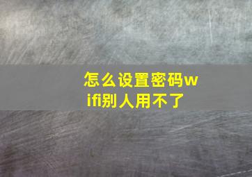 怎么设置密码wifi别人用不了