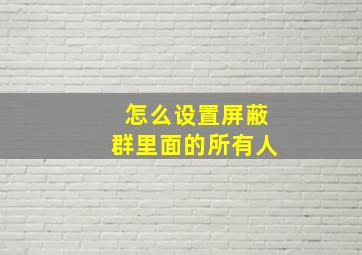 怎么设置屏蔽群里面的所有人