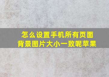 怎么设置手机所有页面背景图片大小一致呢苹果