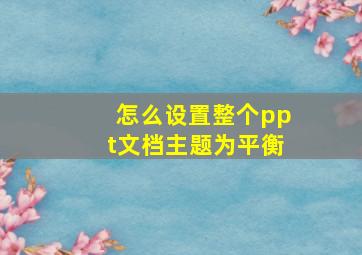 怎么设置整个ppt文档主题为平衡