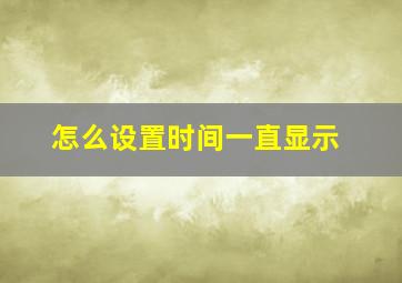 怎么设置时间一直显示