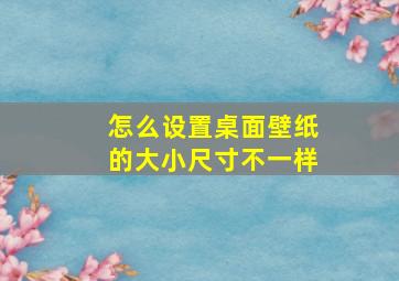 怎么设置桌面壁纸的大小尺寸不一样