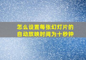 怎么设置每张幻灯片的自动放映时间为十秒钟