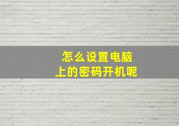 怎么设置电脑上的密码开机呢