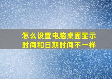 怎么设置电脑桌面显示时间和日期时间不一样