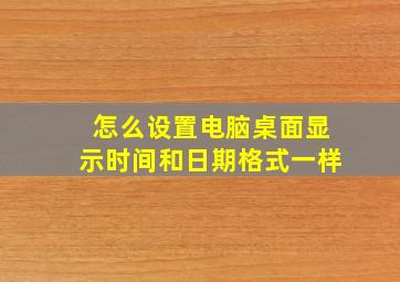 怎么设置电脑桌面显示时间和日期格式一样