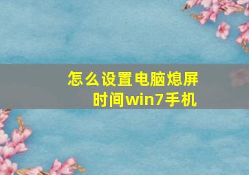 怎么设置电脑熄屏时间win7手机