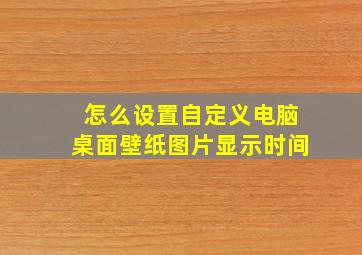 怎么设置自定义电脑桌面壁纸图片显示时间