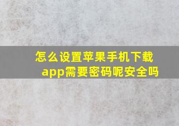 怎么设置苹果手机下载app需要密码呢安全吗