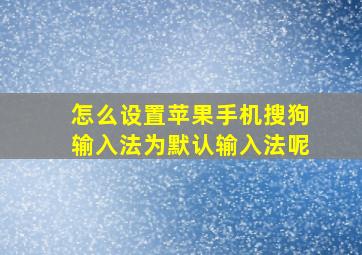 怎么设置苹果手机搜狗输入法为默认输入法呢