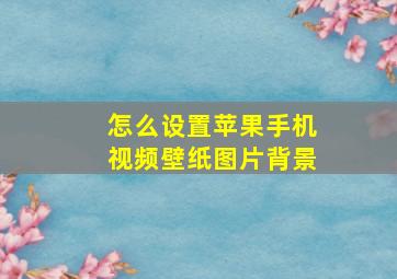 怎么设置苹果手机视频壁纸图片背景