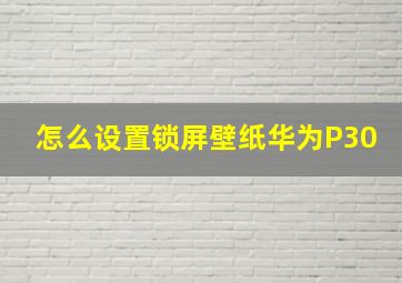 怎么设置锁屏壁纸华为P30