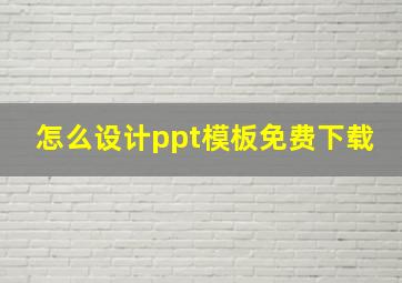 怎么设计ppt模板免费下载