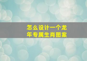 怎么设计一个龙年专属生肖图案