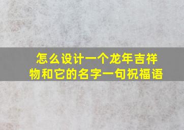 怎么设计一个龙年吉祥物和它的名字一句祝福语