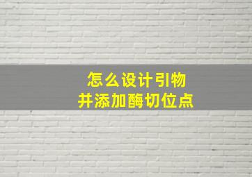 怎么设计引物并添加酶切位点