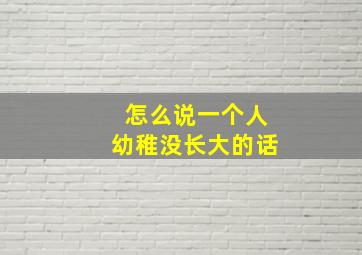 怎么说一个人幼稚没长大的话