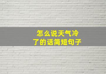 怎么说天气冷了的话简短句子