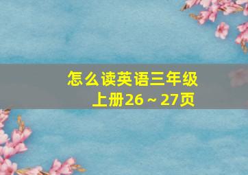 怎么读英语三年级上册26～27页