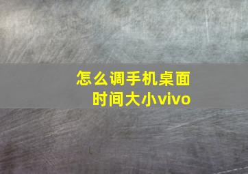 怎么调手机桌面时间大小vivo