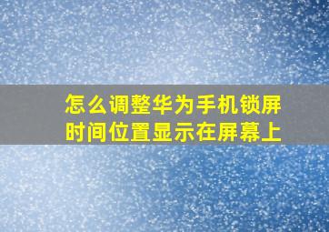 怎么调整华为手机锁屏时间位置显示在屏幕上