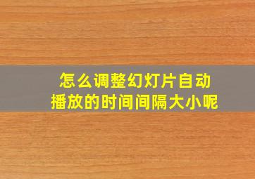 怎么调整幻灯片自动播放的时间间隔大小呢