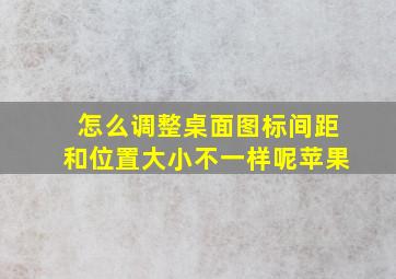 怎么调整桌面图标间距和位置大小不一样呢苹果