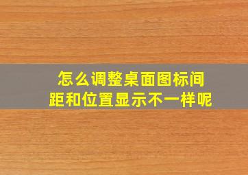 怎么调整桌面图标间距和位置显示不一样呢