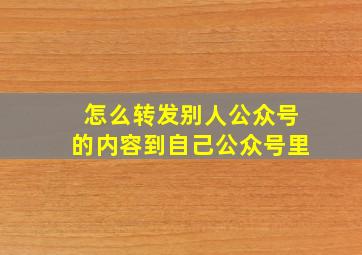 怎么转发别人公众号的内容到自己公众号里