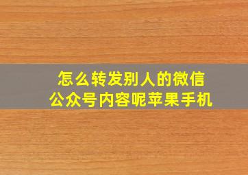 怎么转发别人的微信公众号内容呢苹果手机