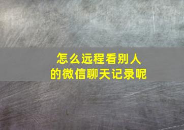 怎么远程看别人的微信聊天记录呢