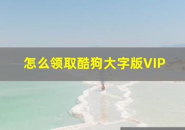 怎么领取酷狗大字版VIP